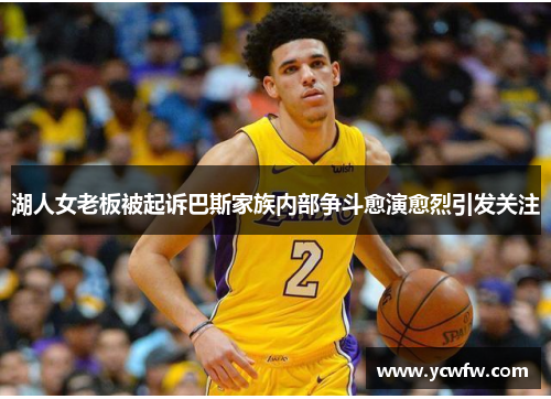 湖人女老板被起诉巴斯家族内部争斗愈演愈烈引发关注