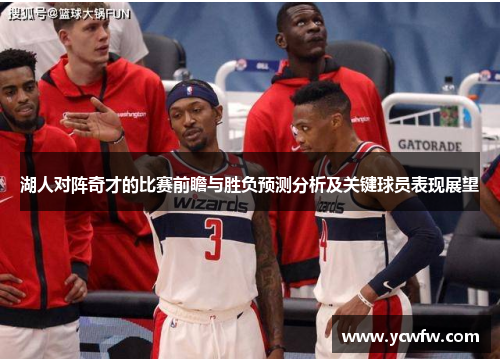 湖人对阵奇才的比赛前瞻与胜负预测分析及关键球员表现展望