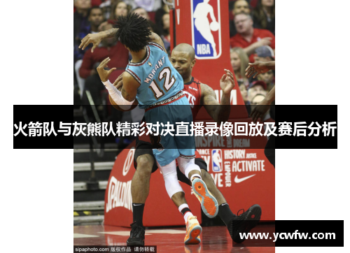 火箭队与灰熊队精彩对决直播录像回放及赛后分析